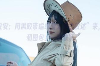 “浅安安：用黑胶带编织着无声的叙述”来，原图和图包上一路撒娇