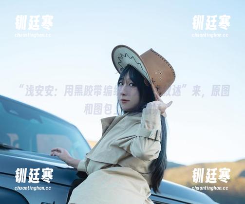 “浅安安：用黑胶带编织着无声的叙述”来，原图和图包上一路撒娇